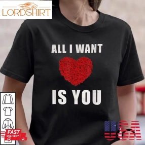 All I Want Is You Valentine Shirt Heart Rose Gifts For Valentines Day