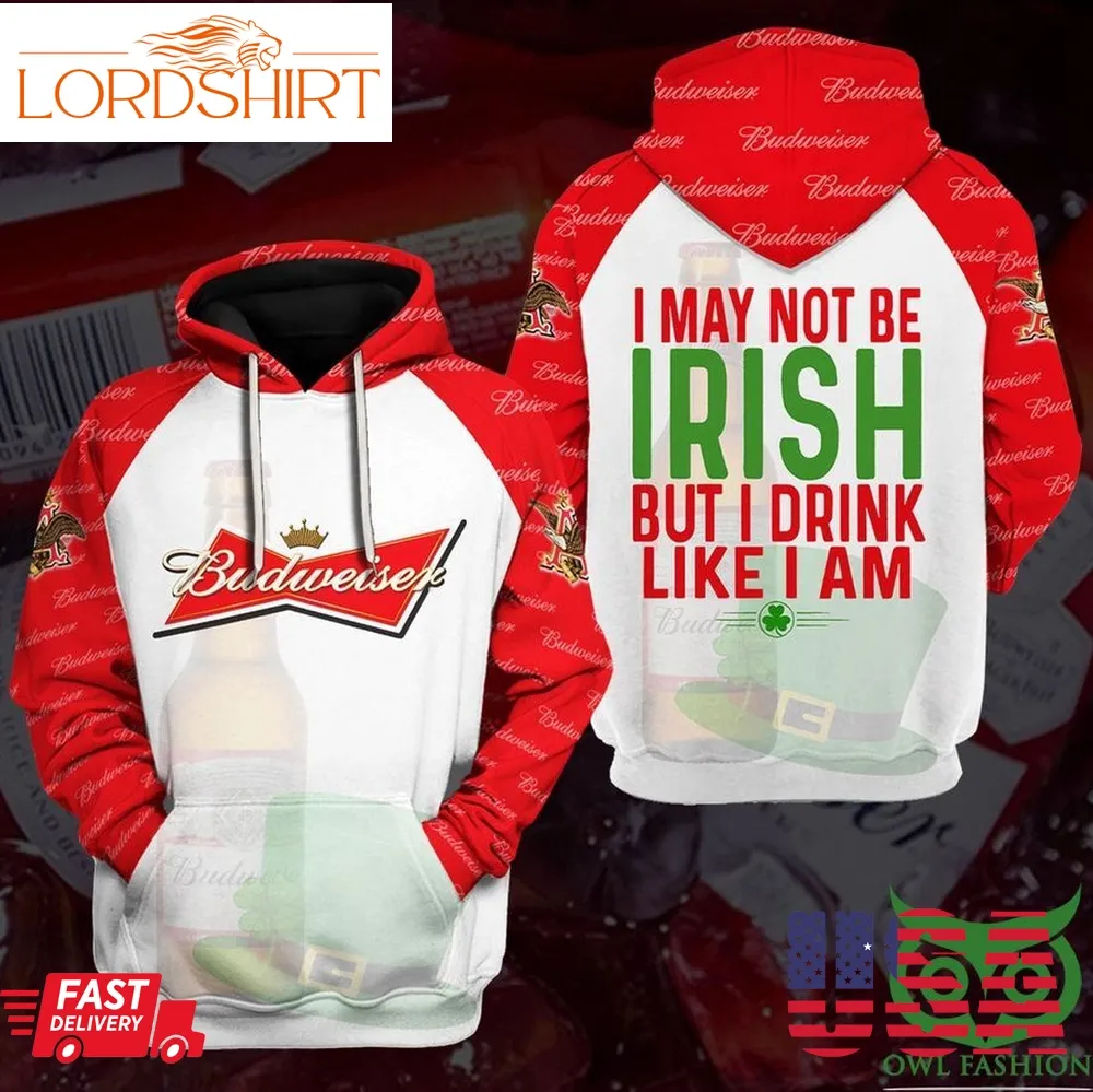 Budweiser I May Not Be Irish But I Drink Like I Am 3D Hoodie