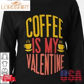Coffee Is My Valentine Essential Shirt Coffee Lover Gifts Valentines Day
