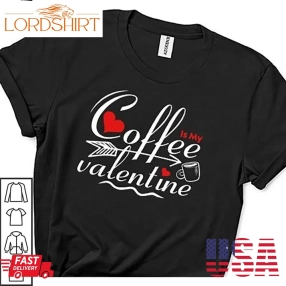 Coffee Is My Valentine Essential Shirt Coffee Lover Heart Arrow Gifts Valentines Day