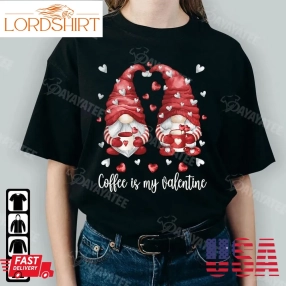 Coffee Is My Valentine Shirt Anti Valentines Day Gnomes Lover Gifts