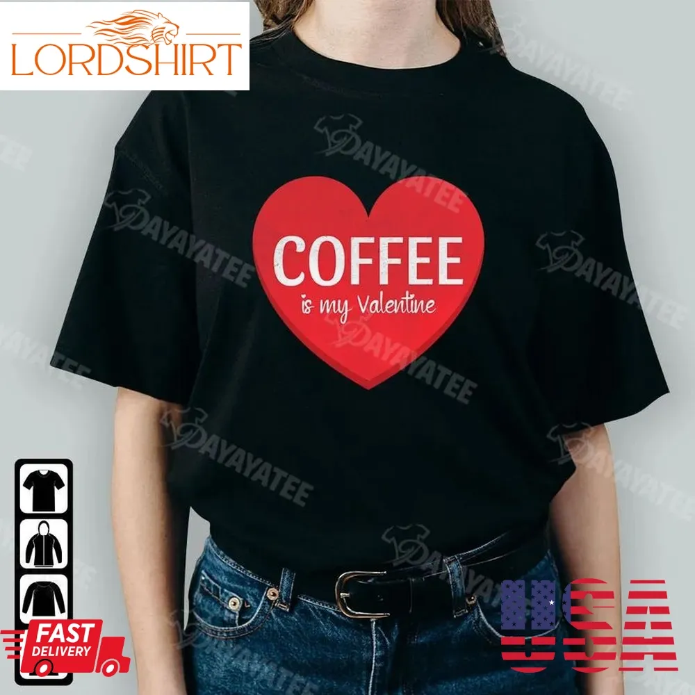 Coffee Is My Valentine Shirt Coffee Lover Anti Valentines Day Gifts