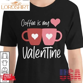 Coffee Is My Valentine Shirts Funny Coffee Lover Heart Gifts Valentines Day