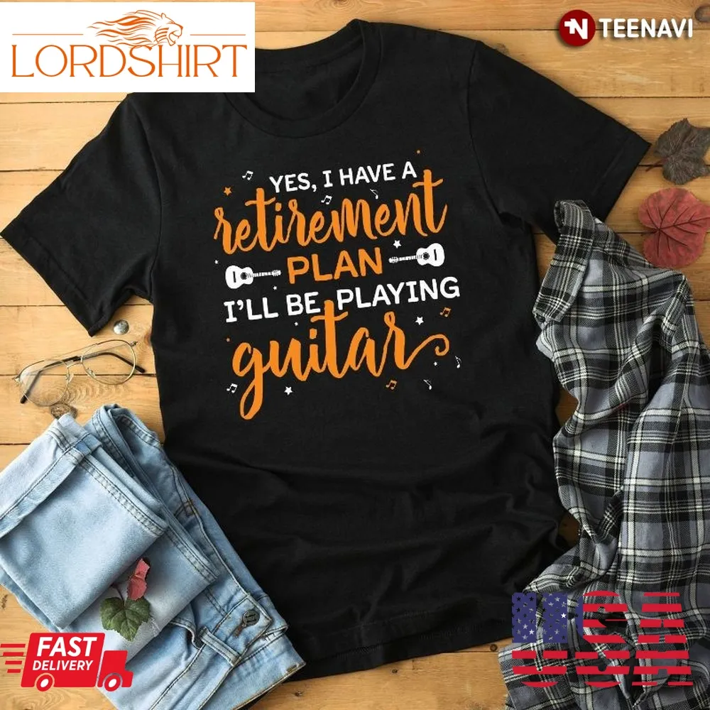 Funny Guitarist Shirt, Yes I Have A Retirement Plan I'll Be Playing Guitar