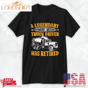 Funny Trucker Shirt, A Legendary Cement Mixer Truck Driver Has Retired Retirement