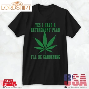 Funny Weed Shirt, Cannabis Weed Marijuana I Have A Retirement Plan Gardening