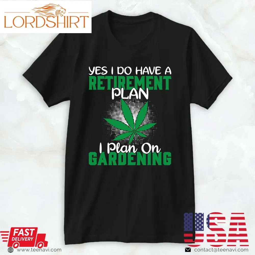 Funny Weed Shirt, I Have A Retirement Plan Gardening Marijuana Cannabis Leaf