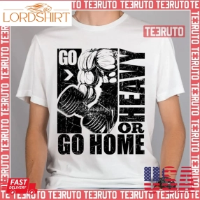 Go Heavy Or Go Home Bodybuilding Gym Fitness Unisex T Shirt