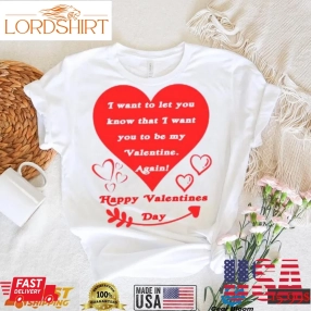 Happy Valentines Day I Want To Let You Know That I Want You To Be My Valentine Again T Shirt