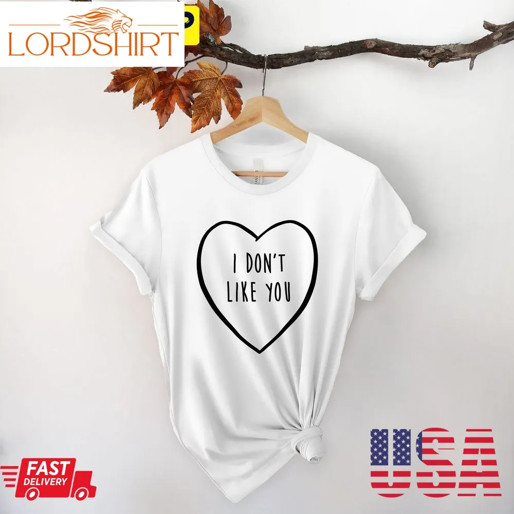 I Dont Like You Valentines Day Trending Unisex Shirt