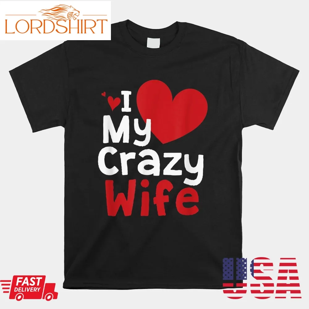 I Love My Crazy Wife For Valentine Day Happy Valentines Shirt