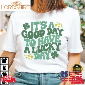 It's A Good Day To Have A Lucky Day St Patrick's Day T Shirt