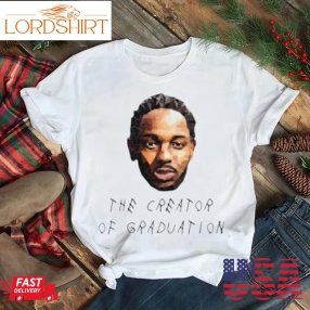 Kendrick Lamar The Creator Of Graduation Shirt