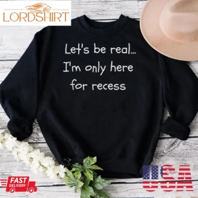 Lets Be Real Im Only Here For Recess Back To School Shirt