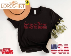 Love Is In The Air Try Not To Breathe Cute Valentines Trending Unisex Shirt