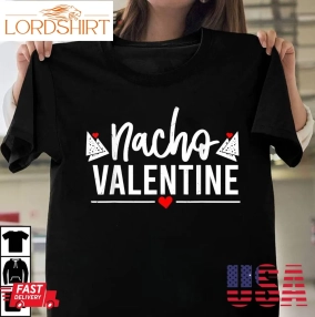 Nacho Valentine Funny Valentines Day Gift For Him And Her T Shirt