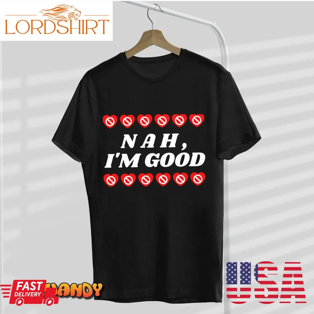 Nah, Im Good &8211; Anti Valentines Day T Shirt