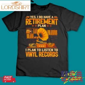 Nice Yes I Do Have A Retirement Plan I Plan To Listen To Vinyl Records Shirt