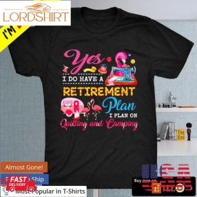 Official Yes I Do Have A Retirement Plan I Plan On Quilting And Camping T Shirt