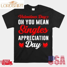 Oh You Mean Singles Appreciation Day Valentines Day Shirt