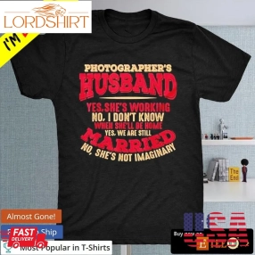 Photographer'S Husband Yes She'S Working No I Don'T Know When She'Ll Be Home Shirt