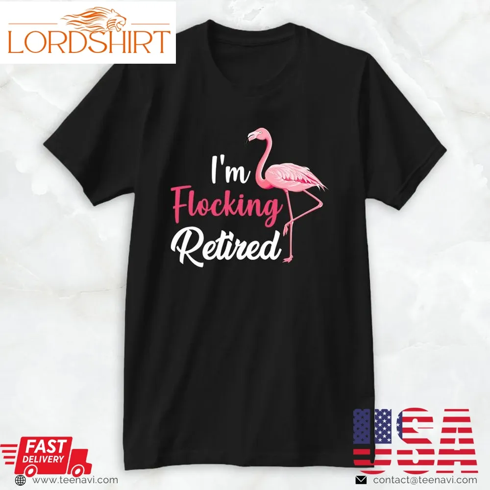 Pink Flamingo Shirt, Retirement Funny I'm Flocking Retired Cute Flamingo