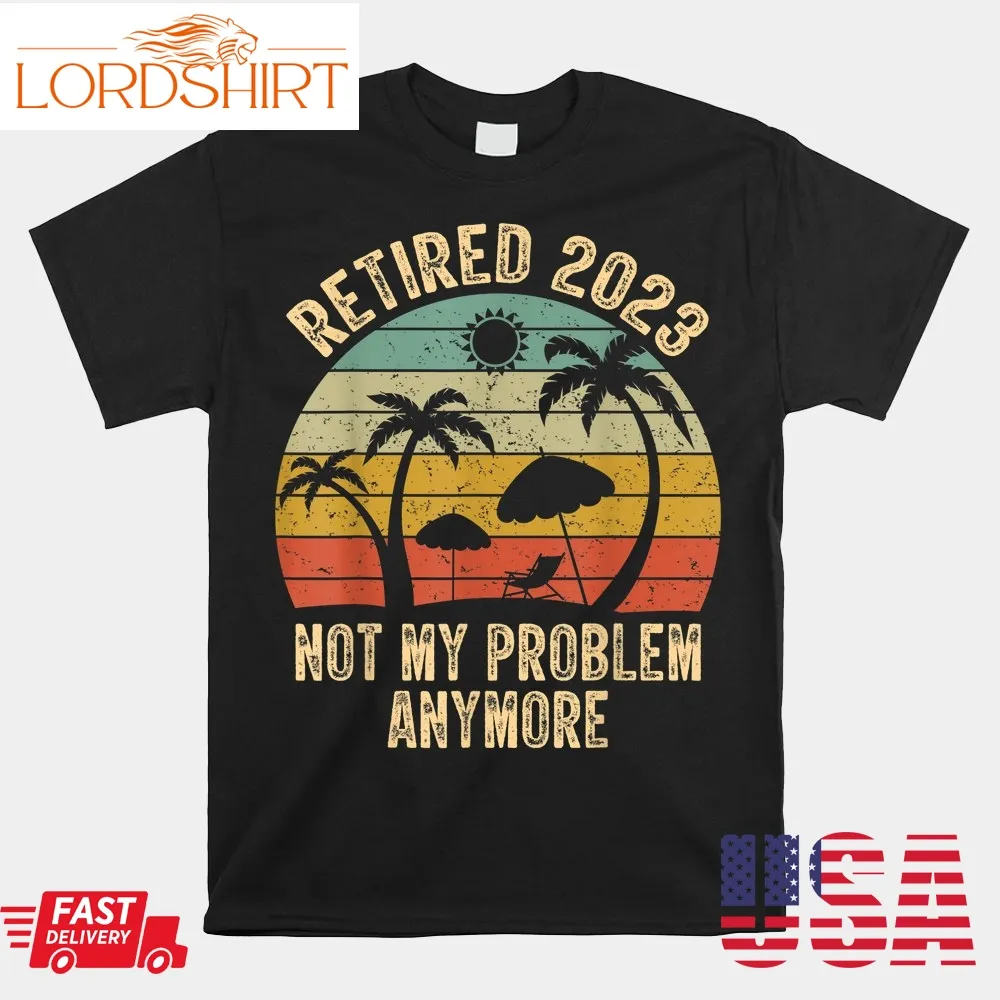 Retired 2023 Not My Problem Anymore Retro Retirement Teacher Shirt