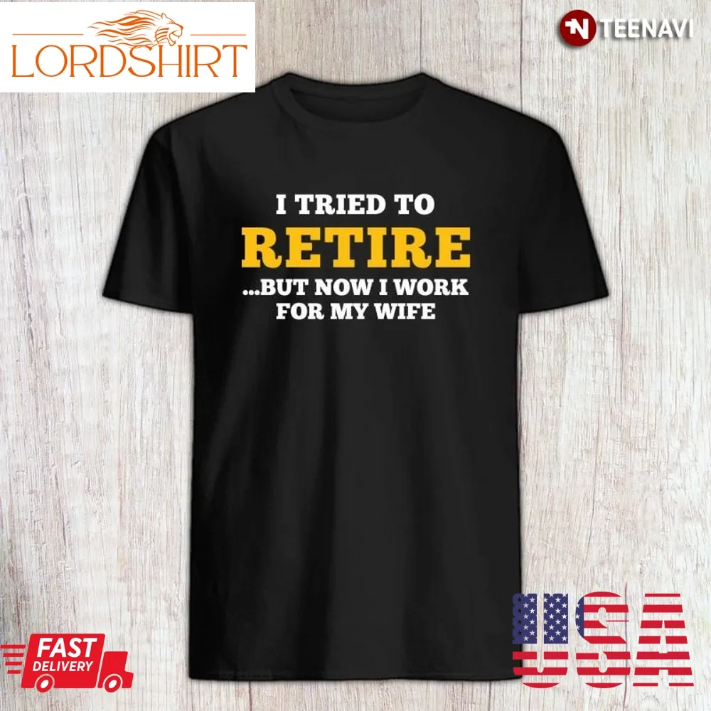 Retirement Husband Shirt, I Tried To Retire But Now I Work For My Wife