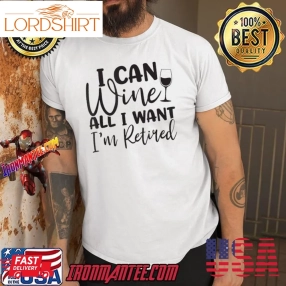 Retirement I Can Wine All I Want I'm Retired Quote T Shirt