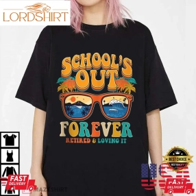 School Is Out Forever Retired And Loving It Retirement 2023 T Shirt