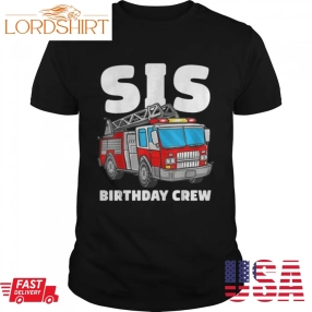 Sis Birthday Crew Sister Fire Truck Firefighter Fireman Crew T Shirt B0b1c3dq2y