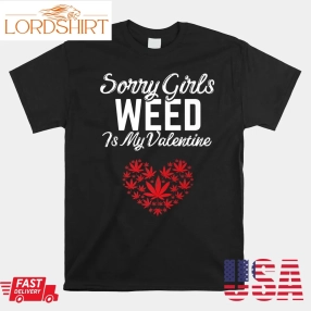 Sorry Girls Weed Is My Valentine Weed Heart Valentines Day Shirt