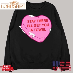 Stay There I'll Get You A Towel Valentines Day Quote T Shirt