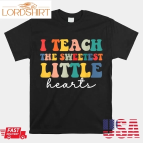 Teachers I Teach The Sweetest Little Hearts Valentines Day Shirt