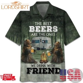 The Best Beers Are The Ones We Drink With Friend Bear Camping Hawaiian Shirts