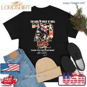 The King If Rock N Roll 70 Years Of 1952 2023 Elvis Thank You For The Your Music Signature Shirt