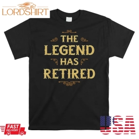 The Legend Has Retired Retirement Shirt