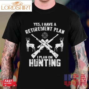 Trending Yes I Do Have A Retirement Plan I Plan On Hunting Unisex T Shirt
