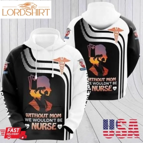 Without Mom We Wouldn T Be Nurse 3D Hoodie For Men For Women All Over Printed Hoodie