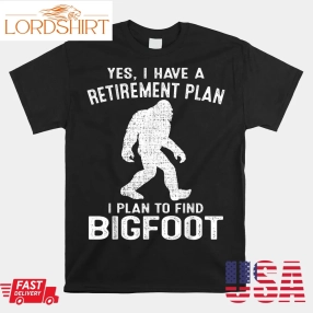 Yes I Do Have A Retirement Plan Bigfoot Shirt