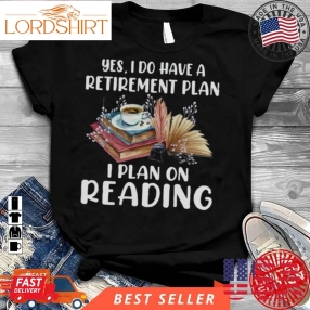 Yes I Do Have A Retirement Plan I Plan On Reading Books Shirt