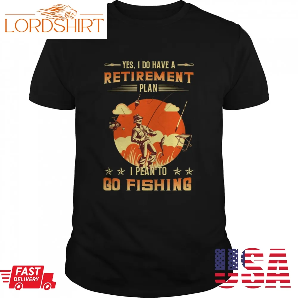 Yes I Do Have A Retirement Plan I Plan To Go Fishing Shirt