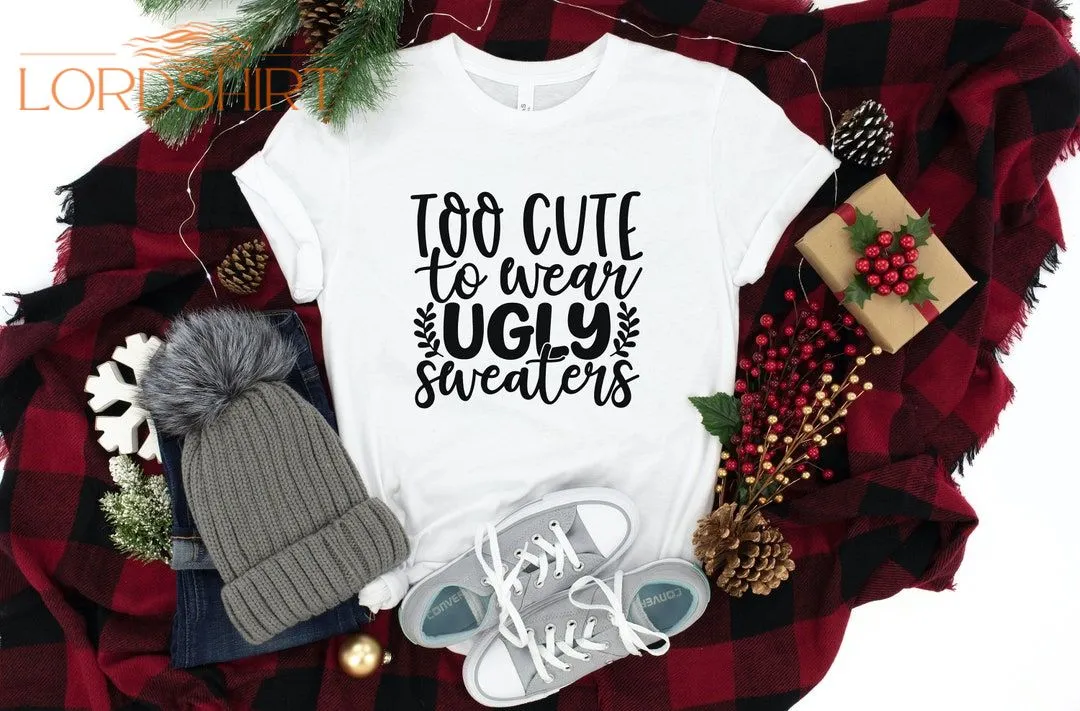 Too Cute To Wear Ugly Sweaters Christmas T-shirt