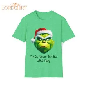 You Say Grinch Like It's A Bad Thing Christmas