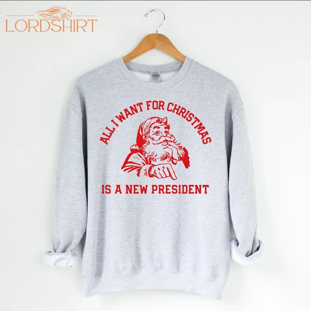 All I Want For Christmas Is A New President Unisex Sweatshirt