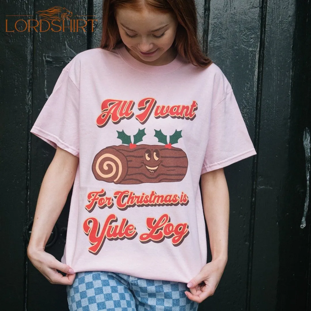 All I Want Is Yule Log Women's Christmas T-shirt