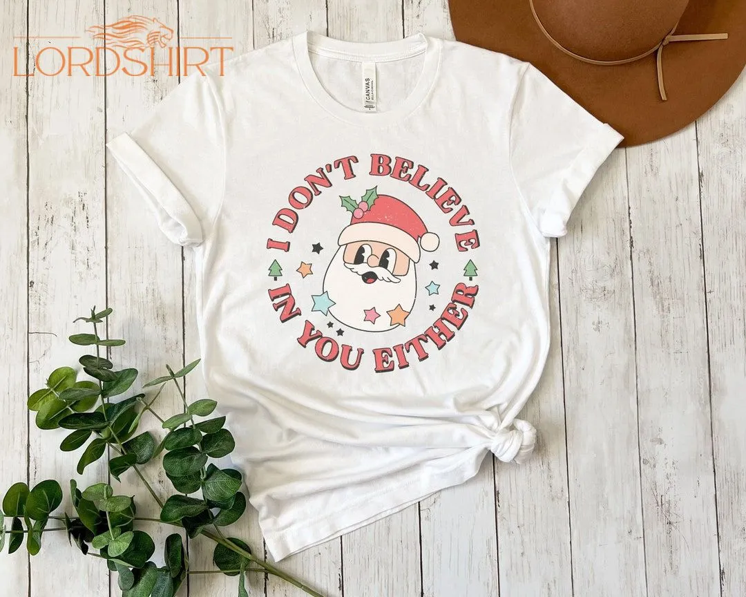 I Don't Believe In You Either Tshirt Christmas Tshirt