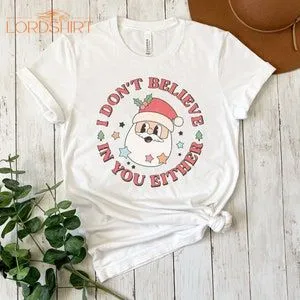 I Don't Believe In You Either Tshirt Christmas Tshirt