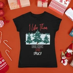 I Like Them Real Thick And Sprucy T-shirt Funny Christmas