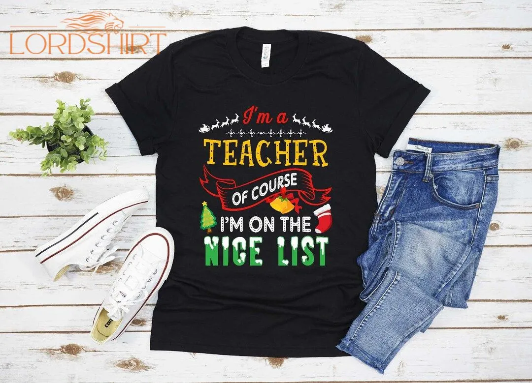 I'm A Teacher Of Course On The Nice List Merry Christmas